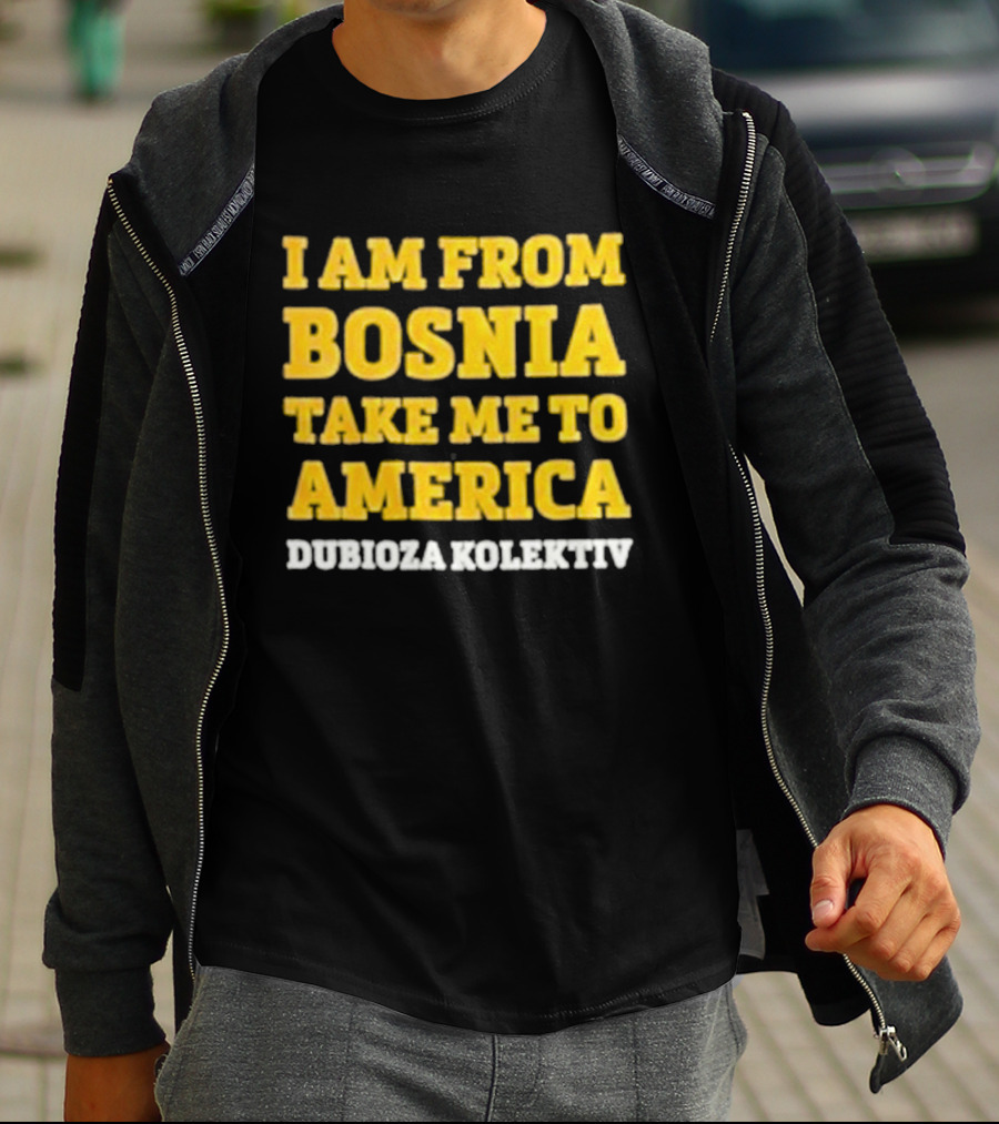 I Am From Bosnia Take Me To America Dubioza Kolektiv T-Shirt