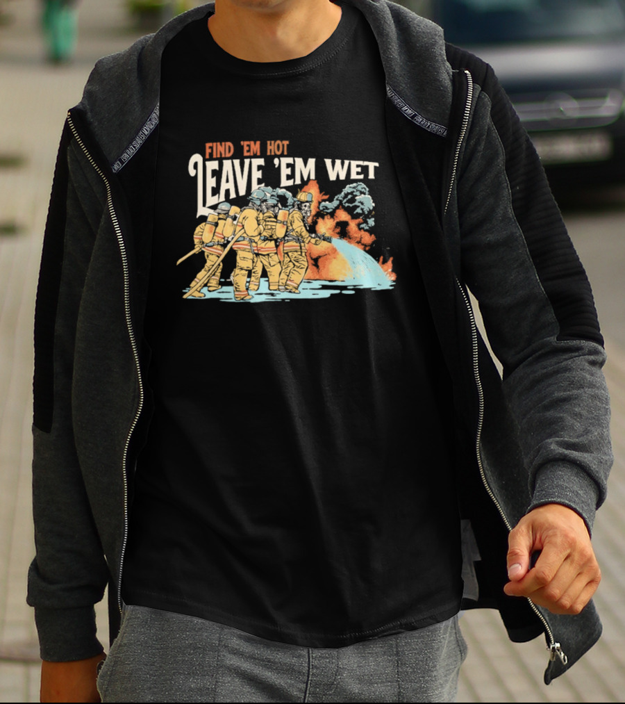 Find 'Em Hot Leave 'Em Wet Firefighters Battling Blaze T-Shirt