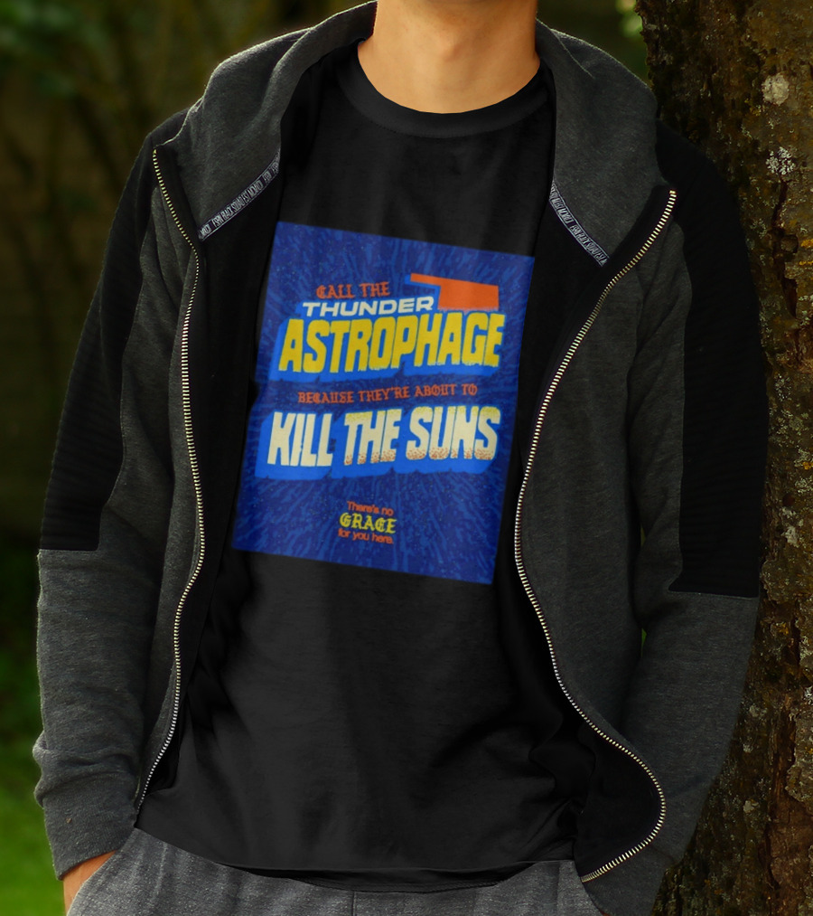 Call The Thunder Astrophage Because They're About To Kill The Suns There's No Grace For You Here T-Shirt