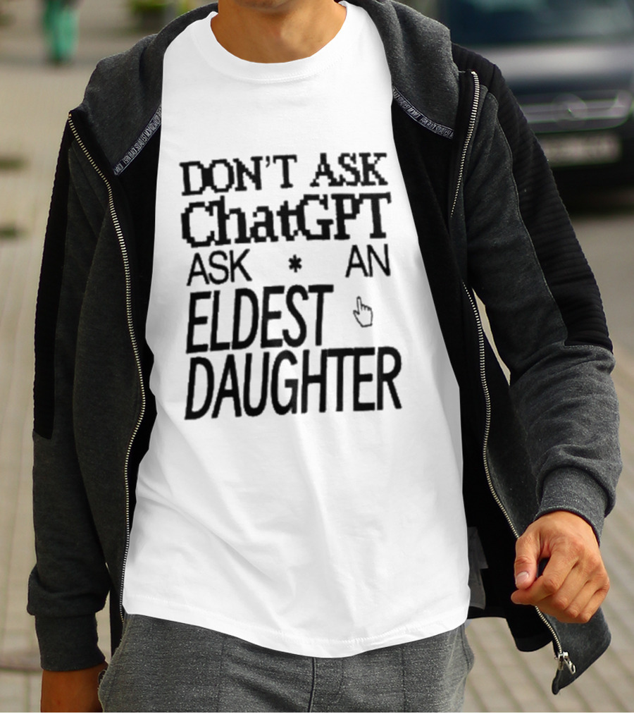 Don't Ask ChatGPT Ask An Eldest Daughter T-Shirt