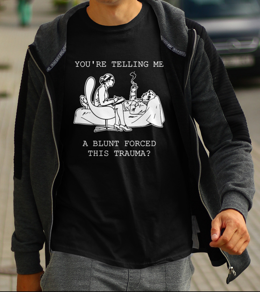 You're Telling Me A Blunt Forced This Trauma Smoking T-Shirt