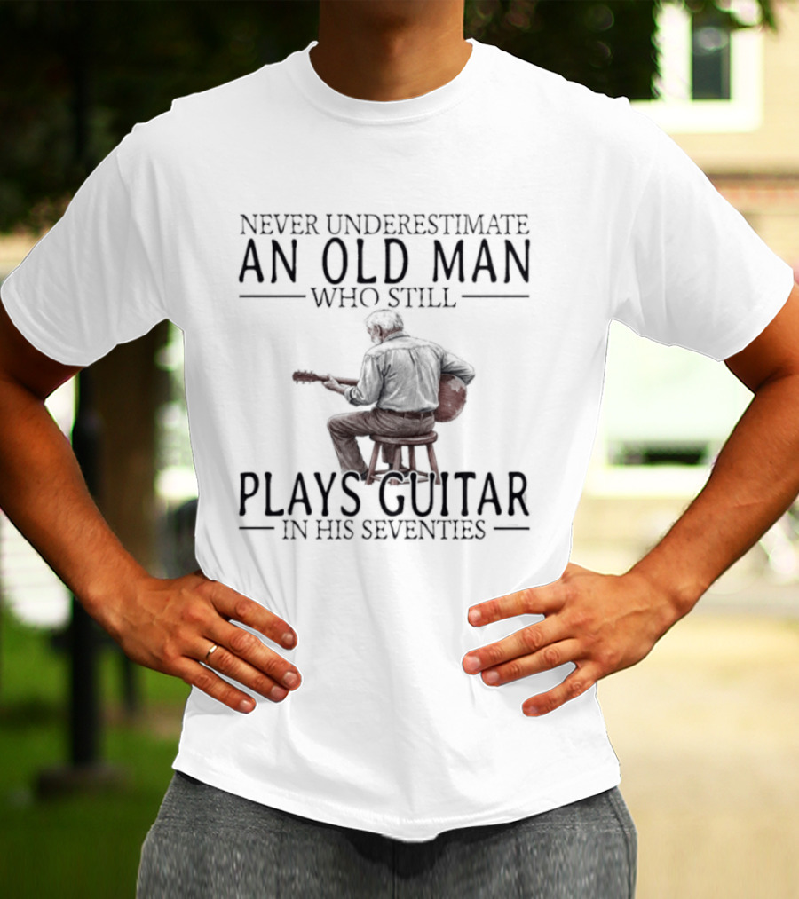 Never Underestimate An Old Man Who Still Plays Guitar In His Seventies T-Shirt