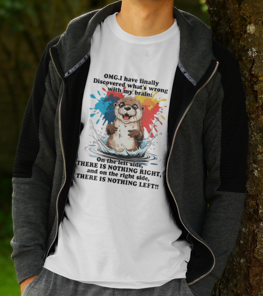 OMG I Have Finally Discovered What's Wrong With My Brain Otter On The Left Side There Is Nothing Right And On The Right Side There Is Nothing Left T-Shirt