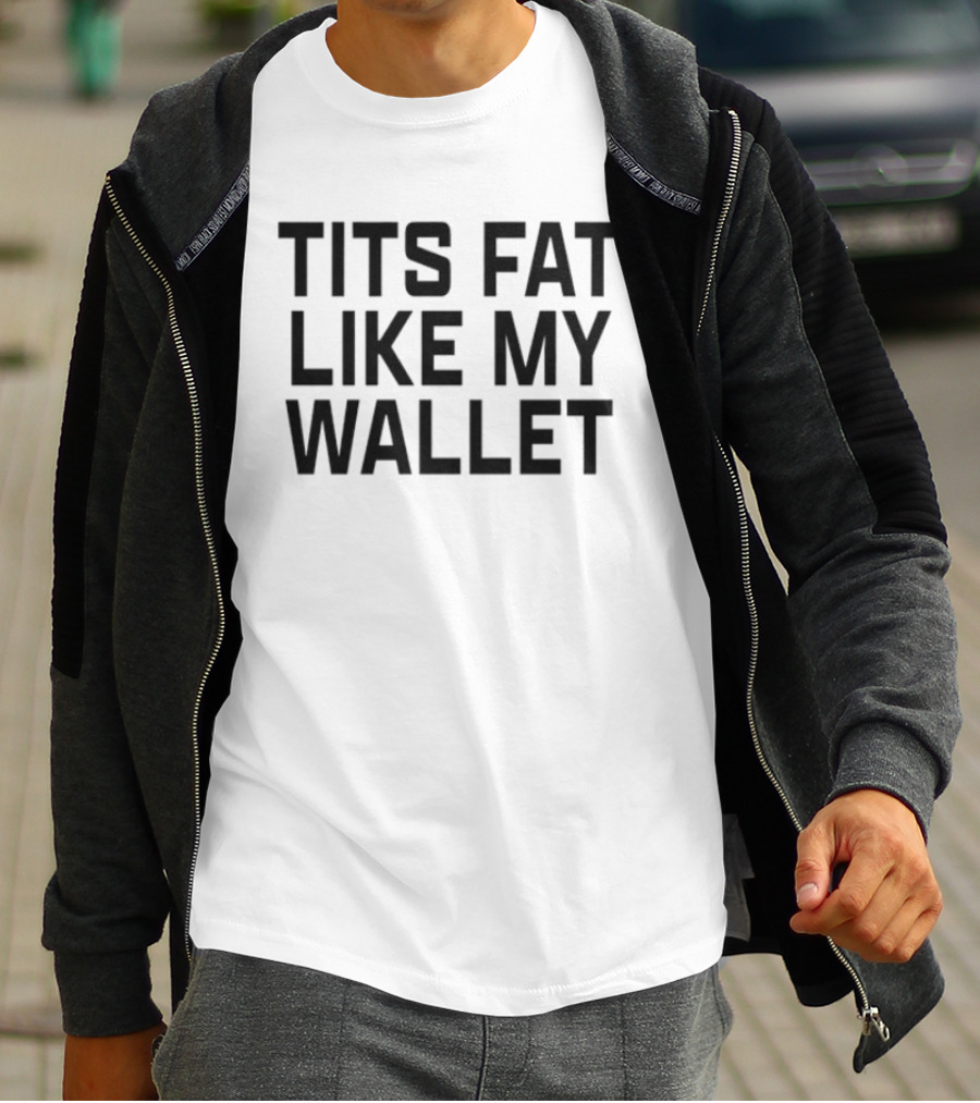Tits Fat Like My Wallet T-Shirt