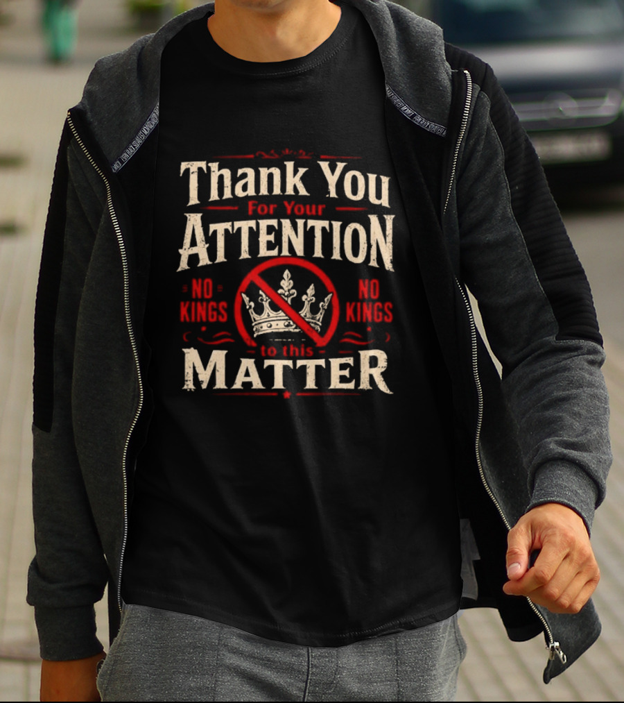 Thank You For Your Attention No Kings Matter T-Shirt