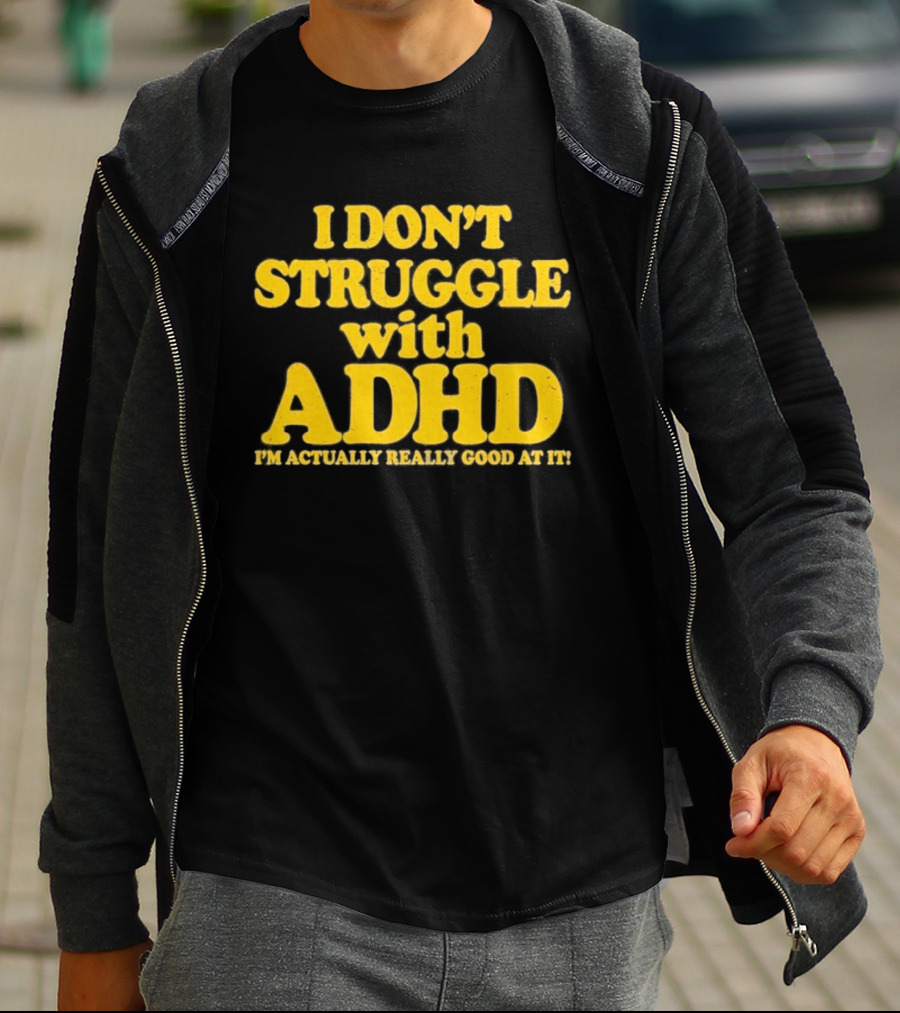 I Don't Struggle With ADHD I'm Actually Really Good At It T-Shirt