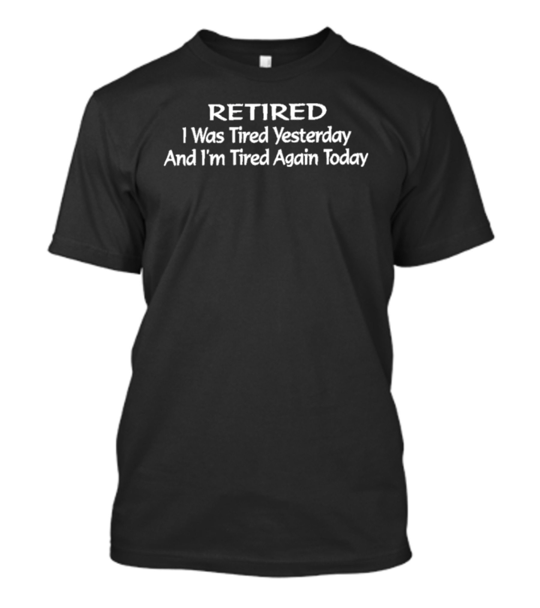 Retired I Was Tired Yesterday I'm Tired Again Today Funny Retirement Saying T-Shirt