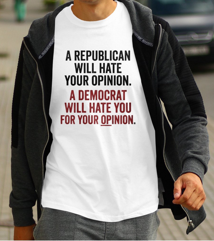 A Republican Will Hate Your Opinion A Democrat Will Hate You For Your Opinion T-Shirt