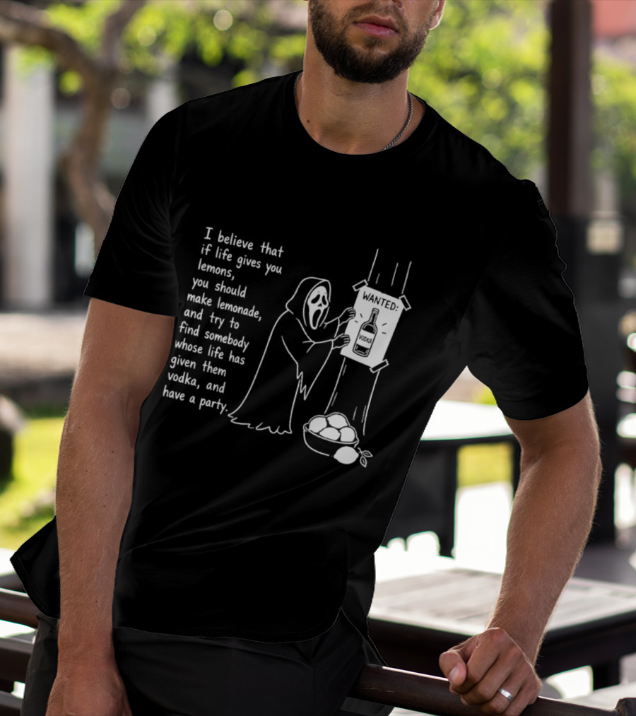 Ghostface I Believe That If Life Gives You Lemons Make Lemonade Find Somebody Whose Life Has Given Them Vodka And Have A Party T-Shirt