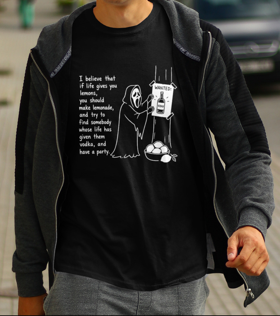Ghostface I Believe That If Life Gives You Lemons Make Lemonade Find Somebody Whose Life Has Given Them Vodka And Have A Party T-Shirt
