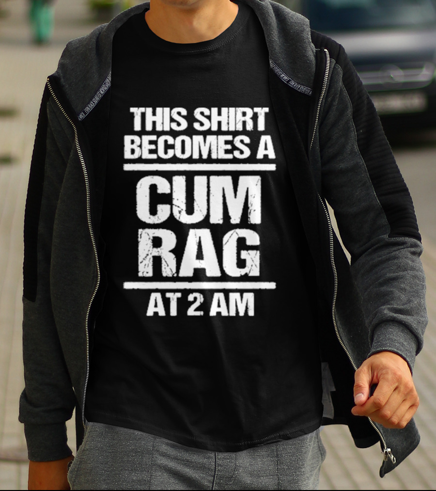 This Becomes A Cum Rag At 2 Am T-Shirt