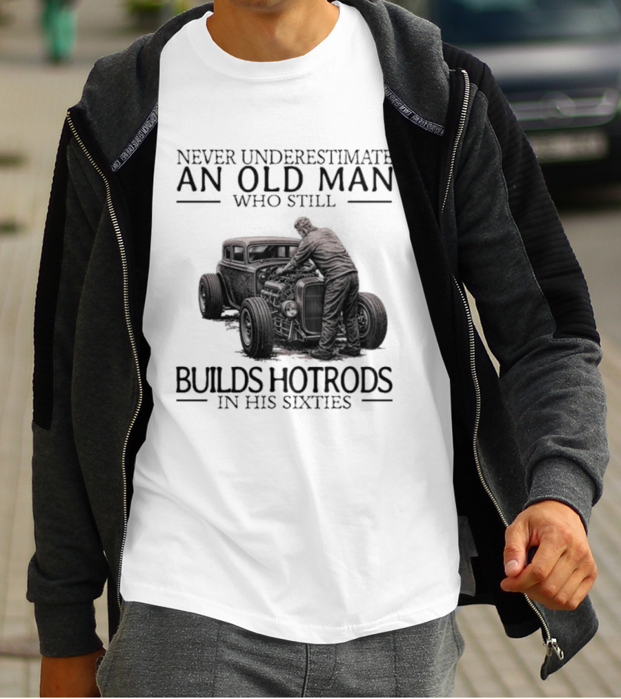 Never Underestimate An Old Man Builds Hotrods In His Sixties T-Shirt