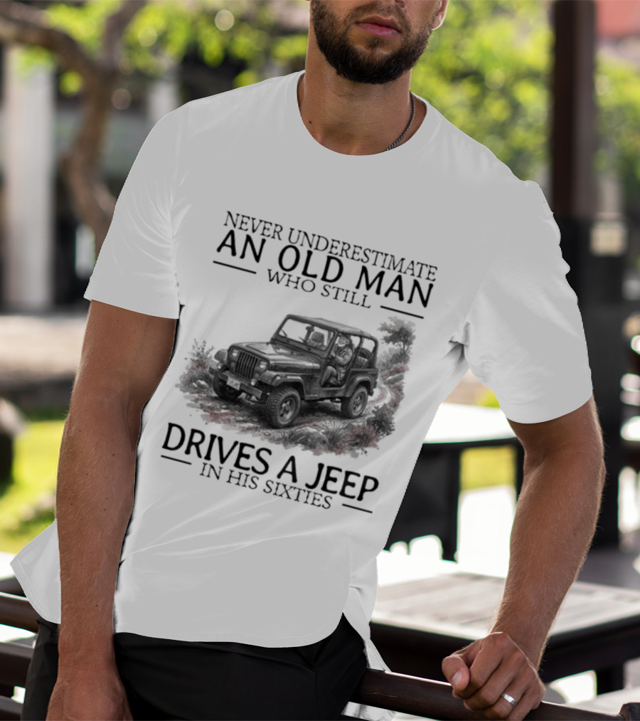 Never Underestimate An Old Man Who Still Drives A Jeep In His Sixties T-Shirt