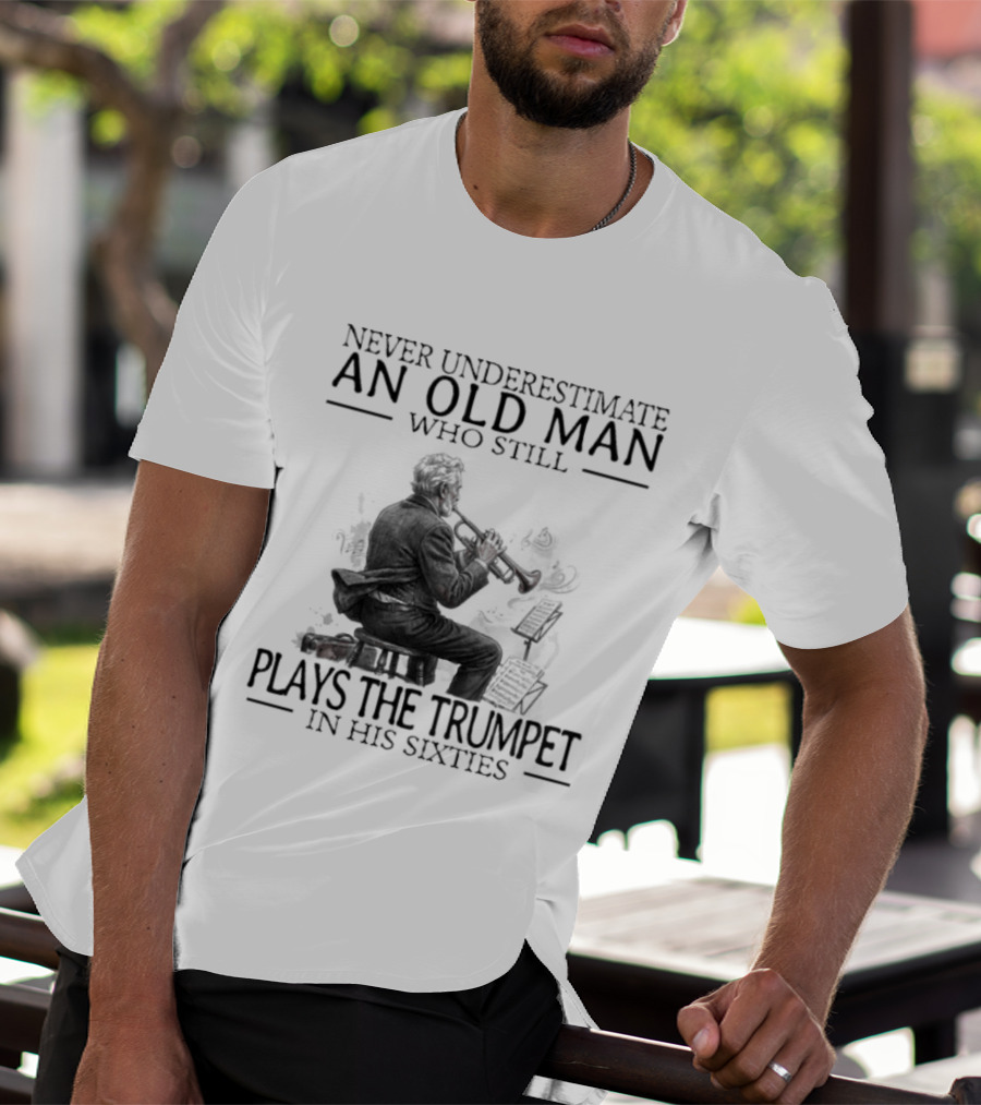 Never Underestimate An Old Man Who Still Plays The Trumpet In His Sixties T-Shirt
