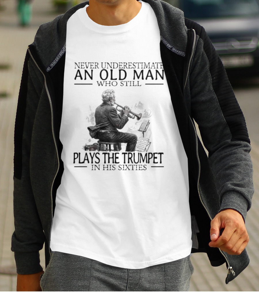 Never Underestimate An Old Man Who Still Plays The Trumpet In His Sixties T-Shirt