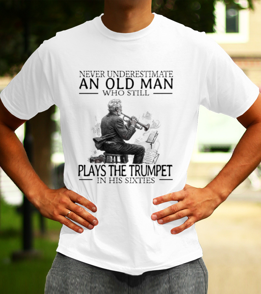 Never Underestimate An Old Man Who Still Plays The Trumpet In His Sixties T-Shirt