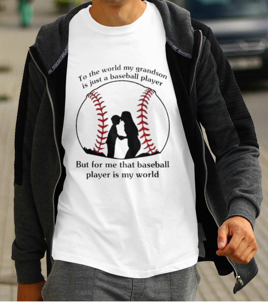 To The World My Grandson Is Just A Baseball Player But For Me That Baseball Player Is My World T-Shirt
