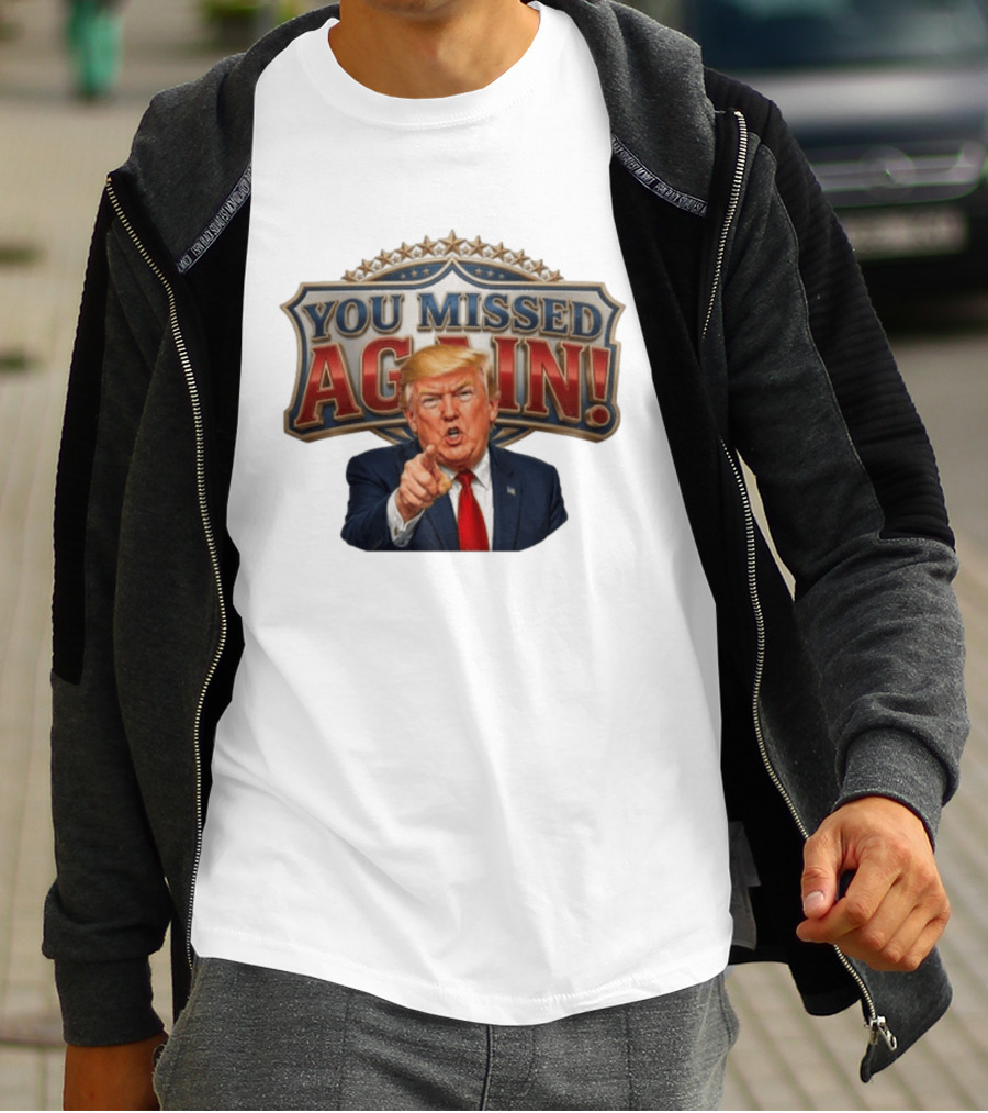 You Missed Again! Trump Comeback Presidential Election T-Shirt