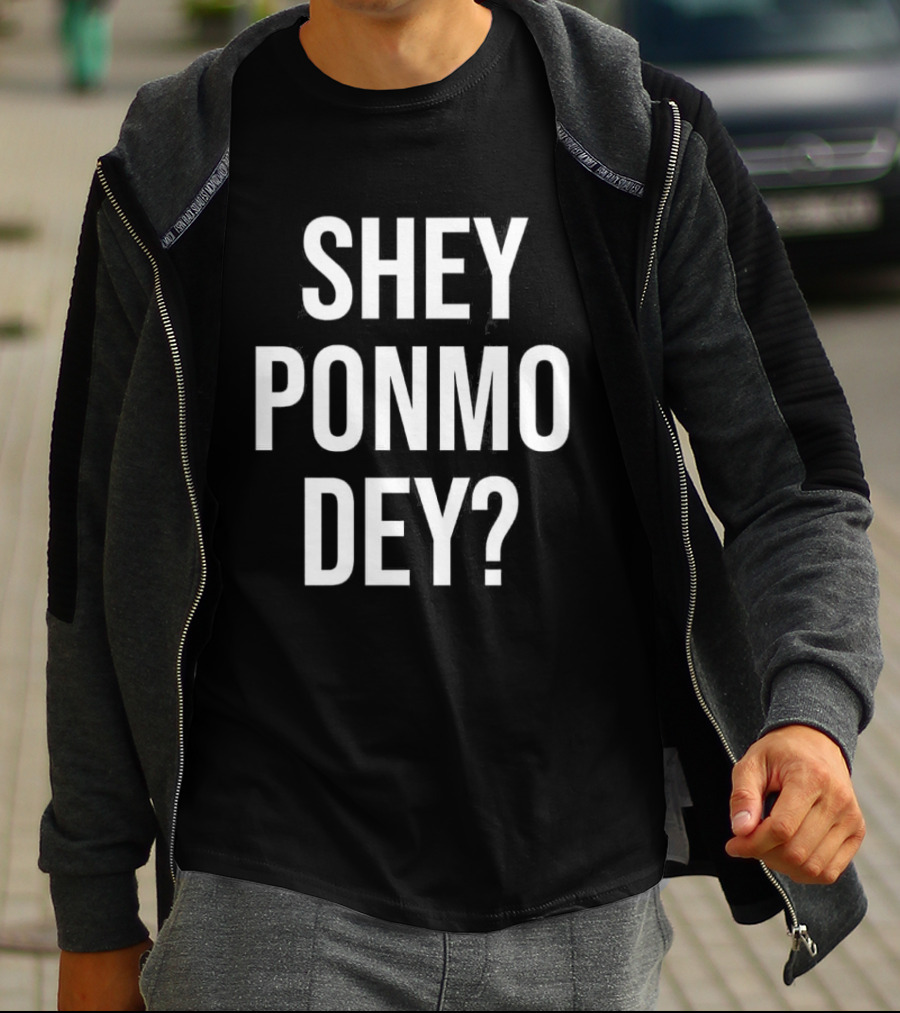 Shey Ponmo Dey? Nigerian Pidgin Phrase Trending 2023 T-Shirt