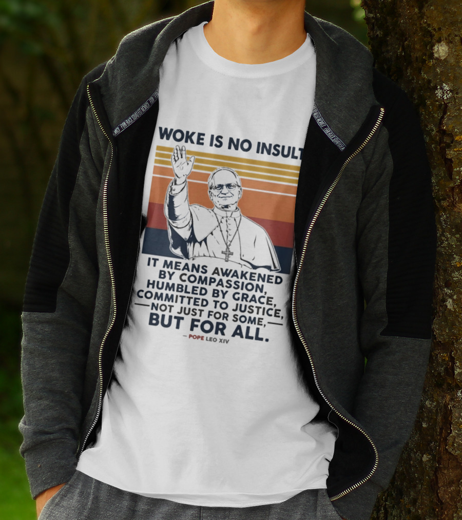 Woke Is No Insult It Means Awakened By Compassion Humbled By Grace Committed To Justice Not Just For Some But For All Pope Leo XIV T-Shirt