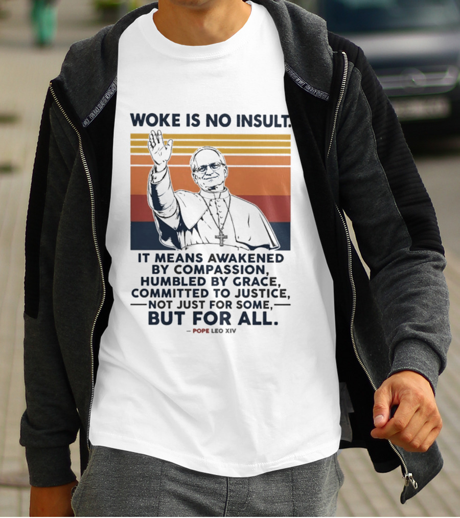 Woke Is No Insult It Means Awakened By Compassion Humbled By Grace Committed To Justice Not Just For Some But For All Pope Leo XIV T-Shirt