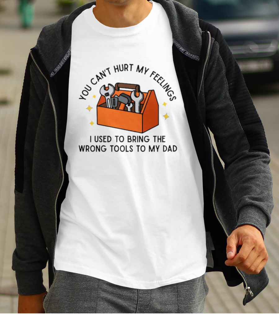You Can't Hurt My Feelings I Used To Bring The Wrong Tools To My Dad Funny Toolbox Humor T-Shirt