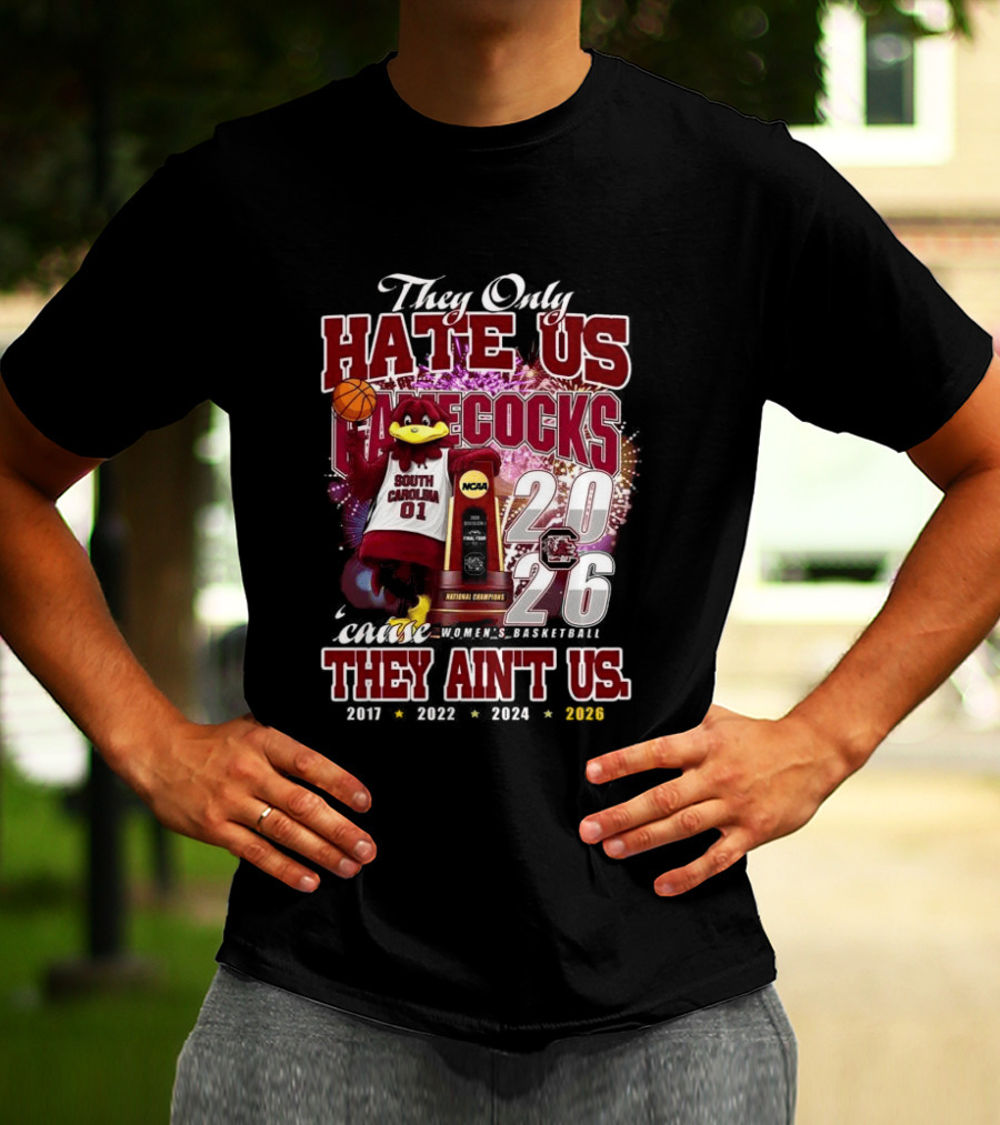 They Only Hate Us Gamecocks Cause They Ain't Us South Carolina Champions 2017 2020 2022 2024 2026 T-Shirt