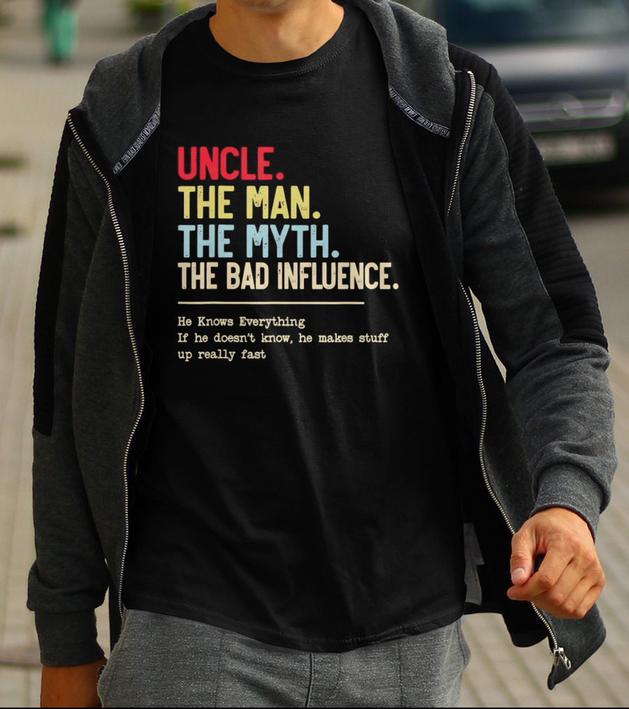 Uncle The Man The Myth The Bad Influence He Knows Everything T-Shirt