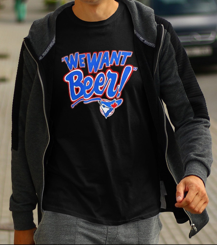 Toronto Blue Jays We Want Beer Fan T-Shirt