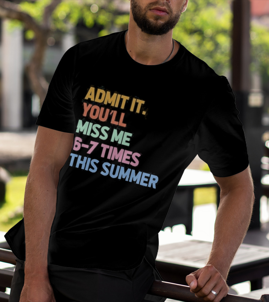 Admit It You'll Miss Me 6 7 Times This Summer T-Shirt