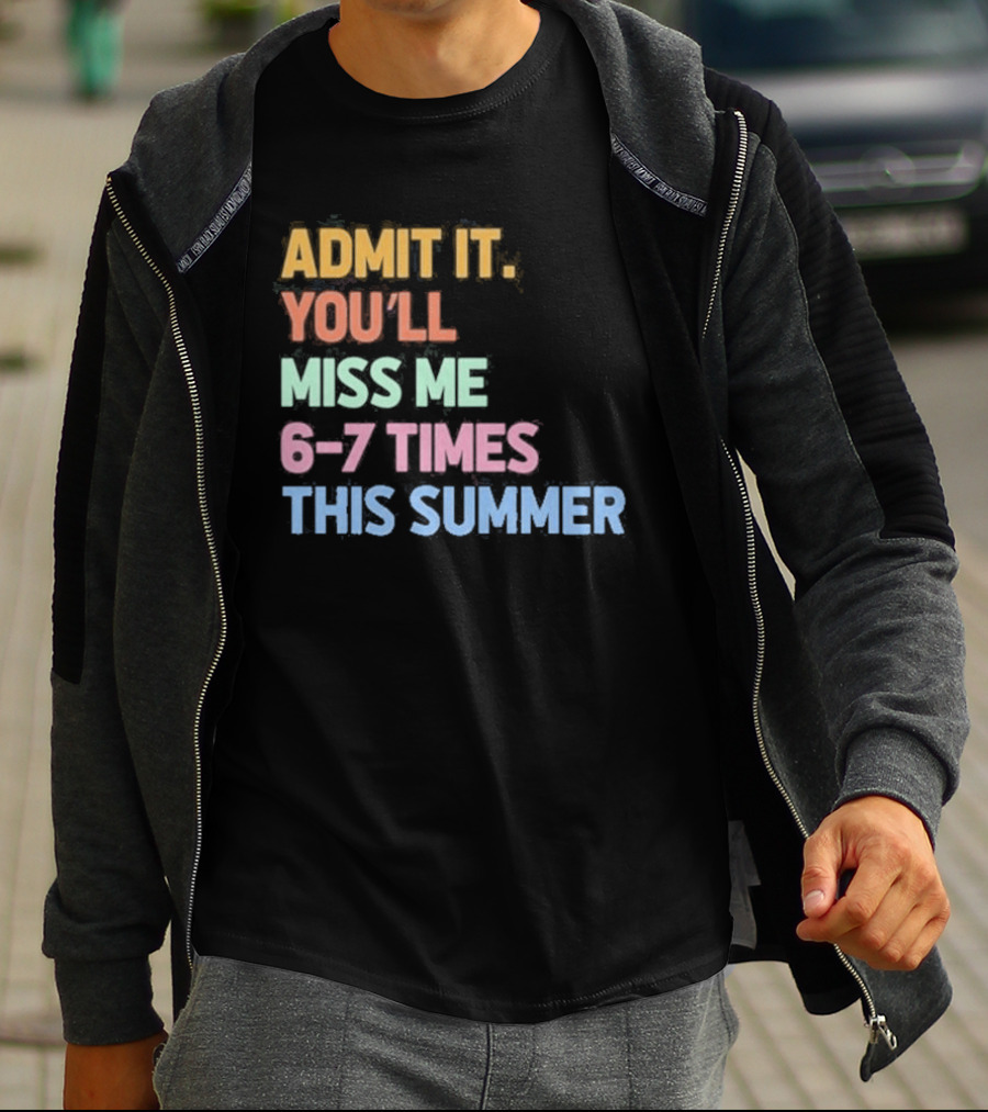 Admit It You'll Miss Me 6 7 Times This Summer T-Shirt