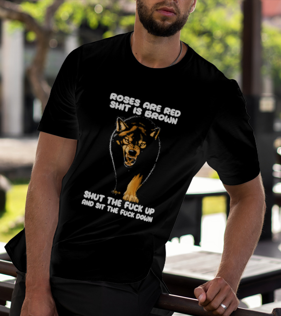 Original Wolf Roses Are Red Shit Is Brown Shut The Fuck Up And Sit The Fuck Down T-Shirt