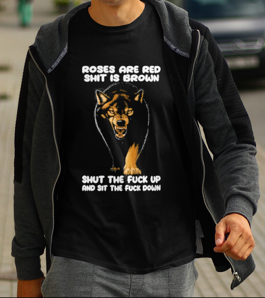 Original Wolf Roses Are Red Shit Is Brown Shut The Fuck Up And Sit The Fuck Down T-Shirt
