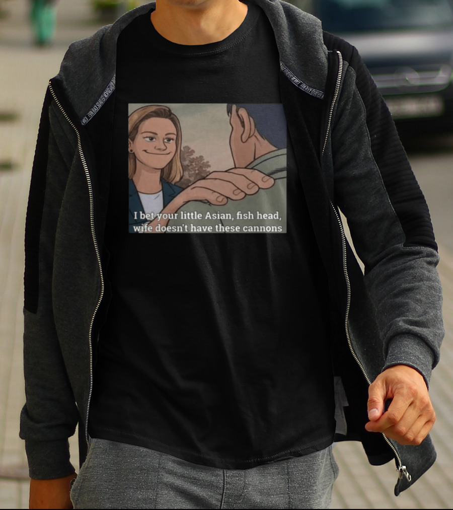I Bet Your Little Asian Fish Head Wife Doesn’t Have These Cannons T-Shirt