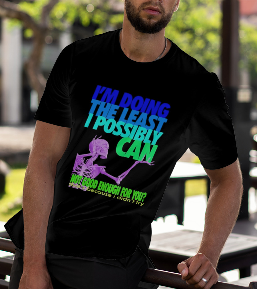 I'm Doing The Least I Possibly Can Hot Good Enough For You Skeleton T-Shirt
