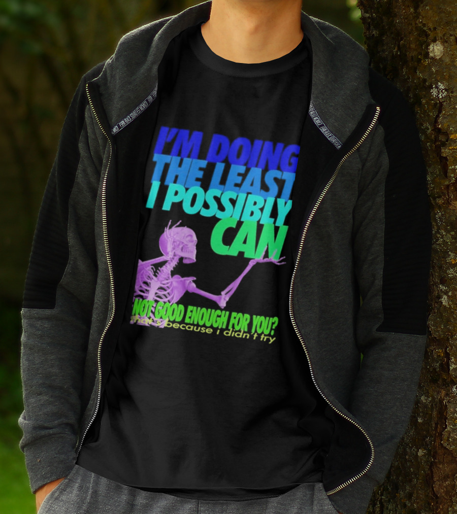 I'm Doing The Least I Possibly Can Hot Good Enough For You Skeleton T-Shirt