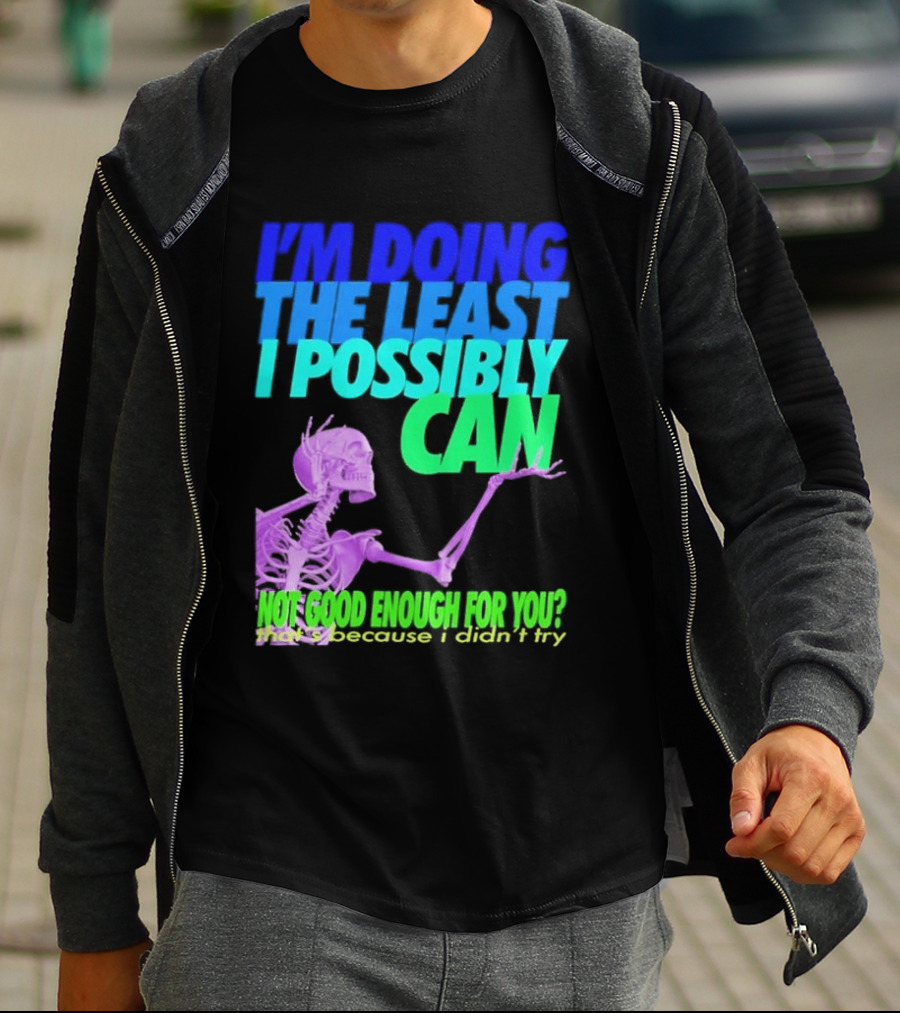 I'm Doing The Least I Possibly Can Hot Good Enough For You Skeleton T-Shirt