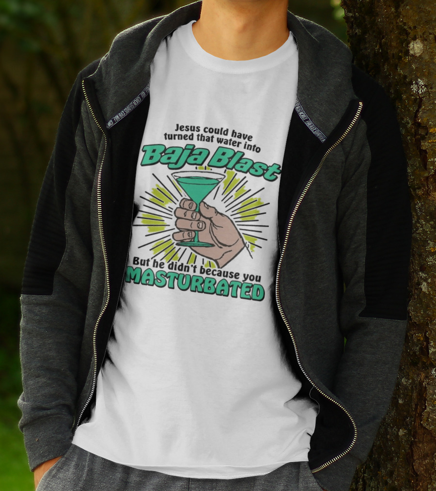 Jesus Could Have Turned That Water Into Baja Blast But You Masturbated T-Shirt