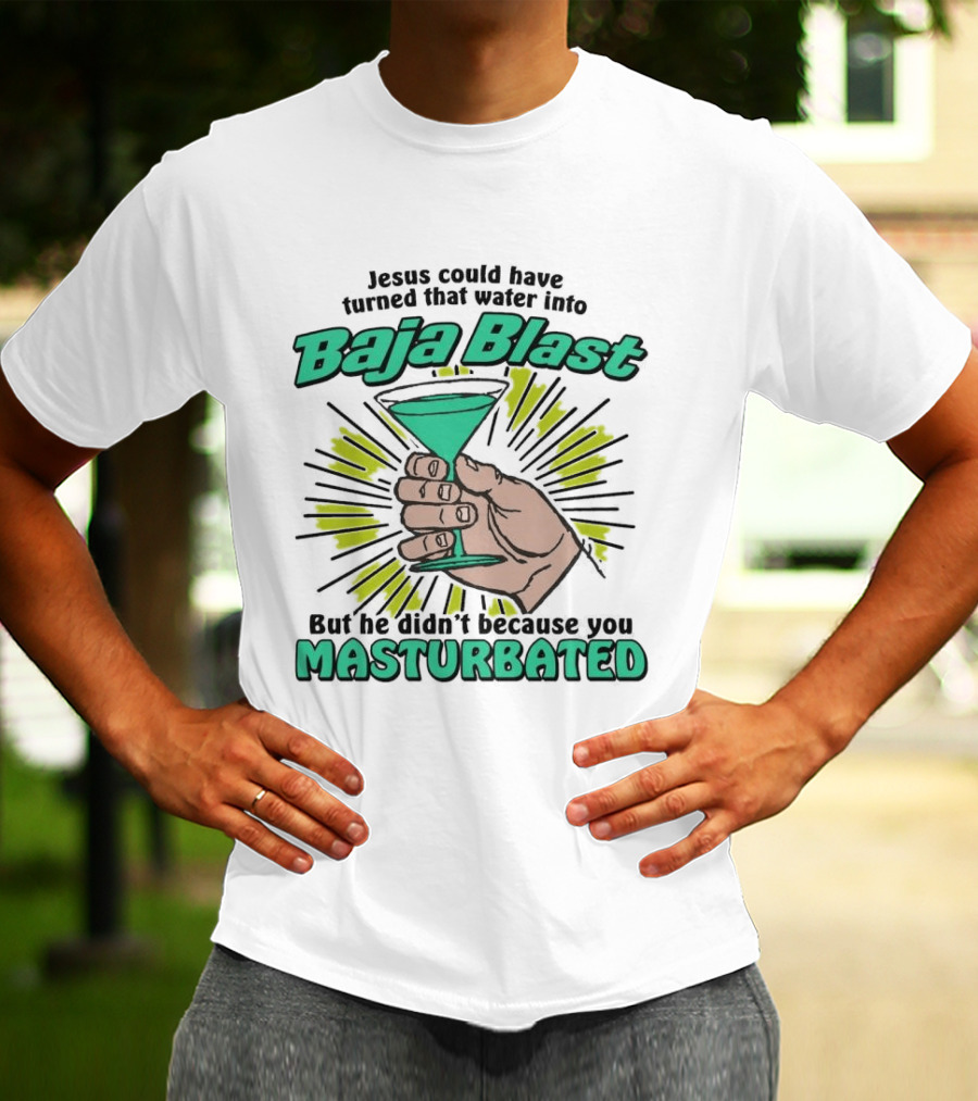 Jesus Could Have Turned That Water Into Baja Blast But You Masturbated T-Shirt