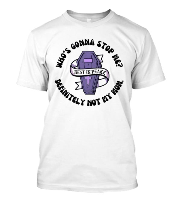 RIP Who's Gonna Stop Me Definitely Not My Mom Rest In Peace Coffin T-Shirt