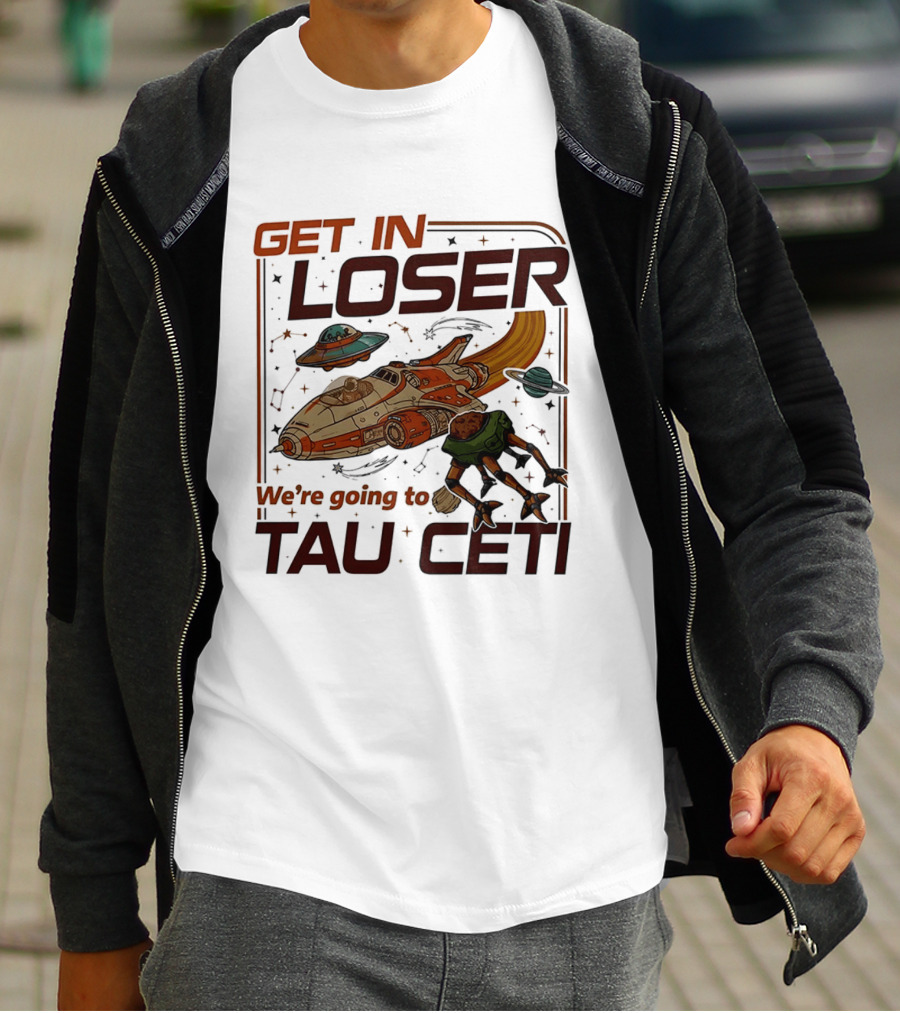 Get In Loser We're Going To Tau Ceti Alien Spaceship Adventure T-Shirt