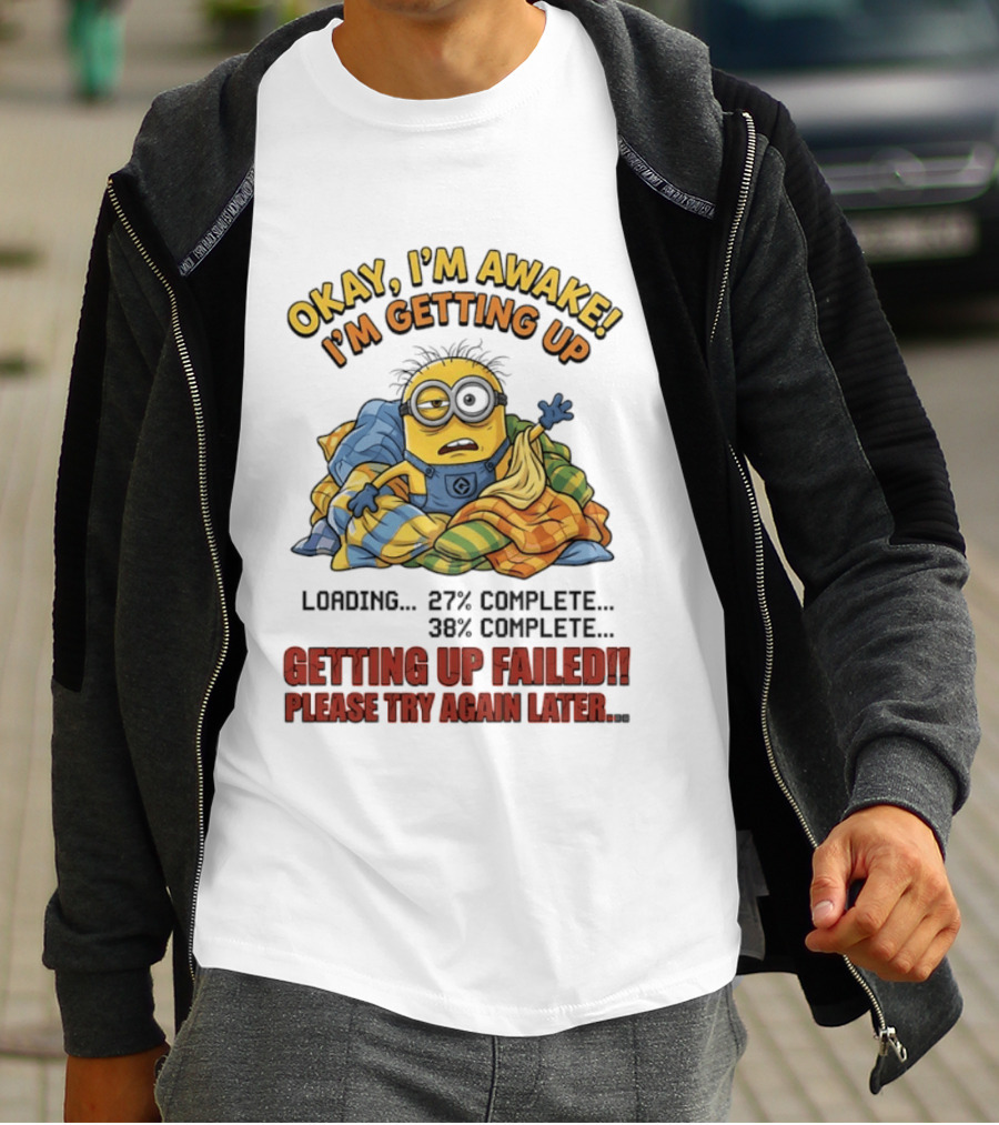Okay I'm Awake I'm Getting Up Loading Getting Up Failed Please Try Again Later Minion T-Shirt