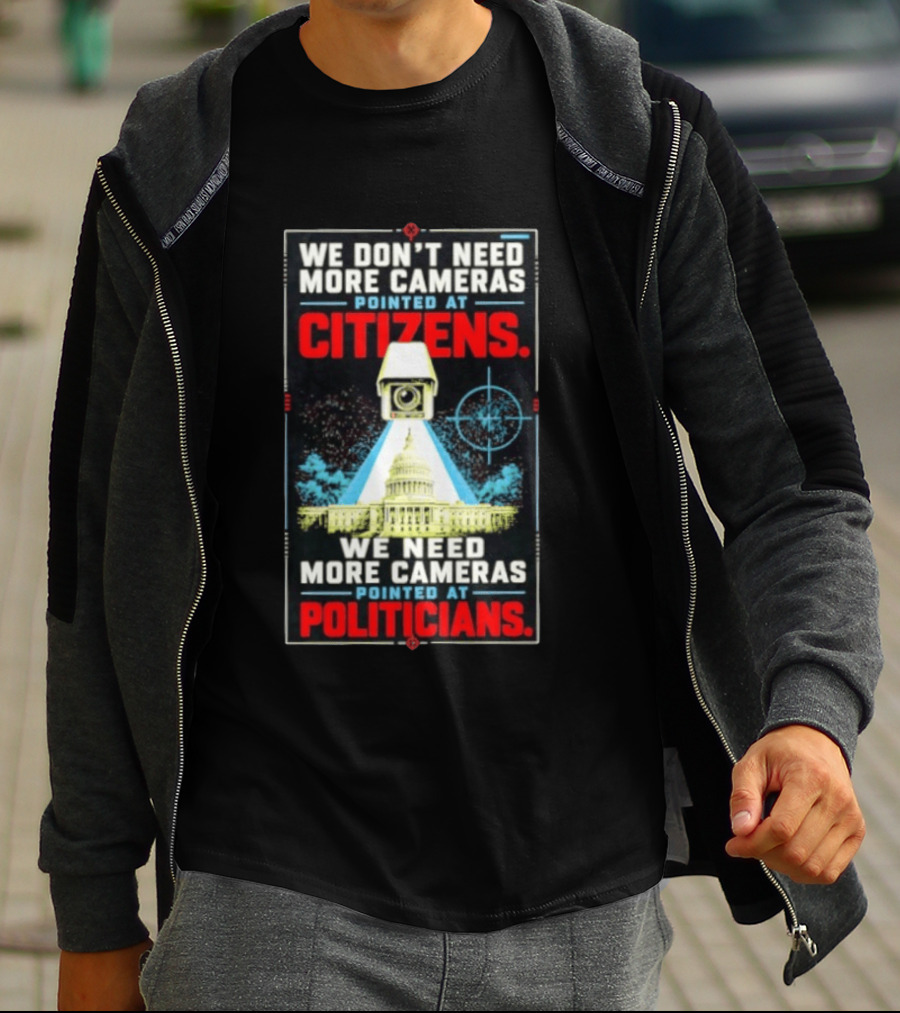 We Don't Need More Cameras On Citizens Need More On Politicians Surveillance Critique T-Shirt