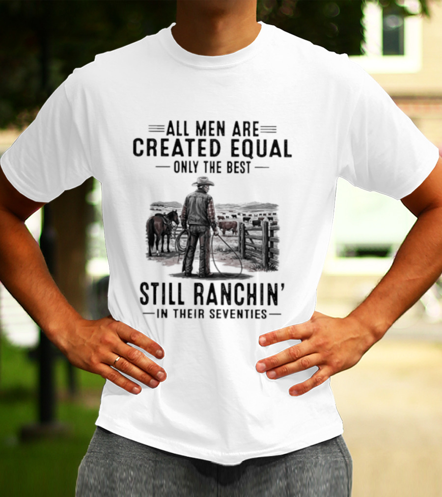 All Men Are Created Equal Only The Best Still Ranchin' In Their Seventies Vintage Cowboy Western T-Shirt