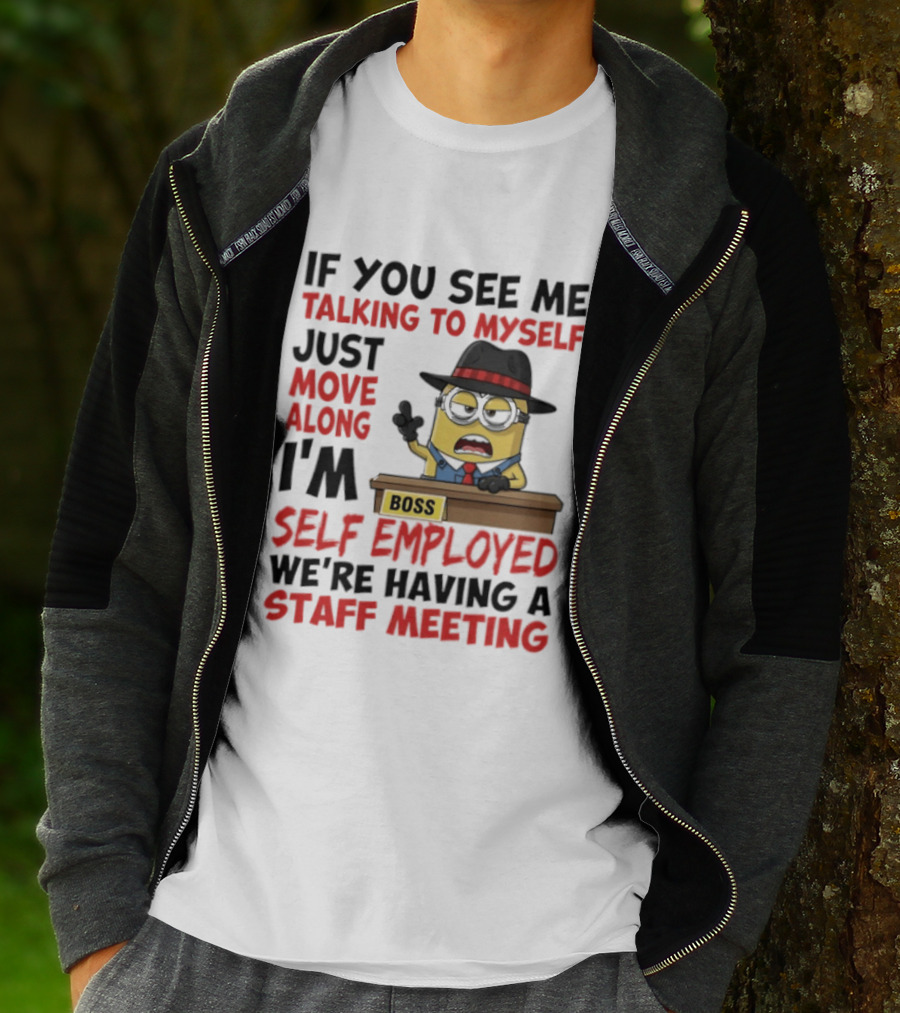 Boss Minions If You See Me Talking To Myself Just Move Along I'm Self Employed We're Having A Staff Meeting T-Shirt