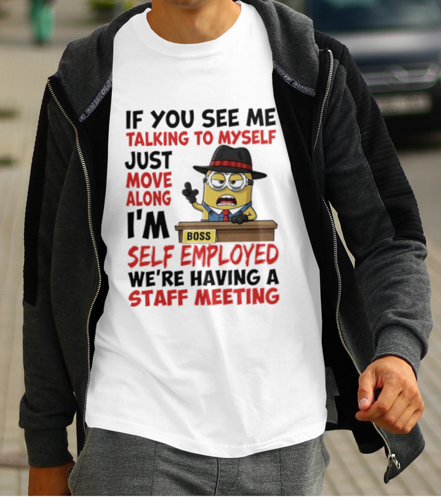 Boss Minions If You See Me Talking To Myself Just Move Along I'm Self Employed We're Having A Staff Meeting T-Shirt