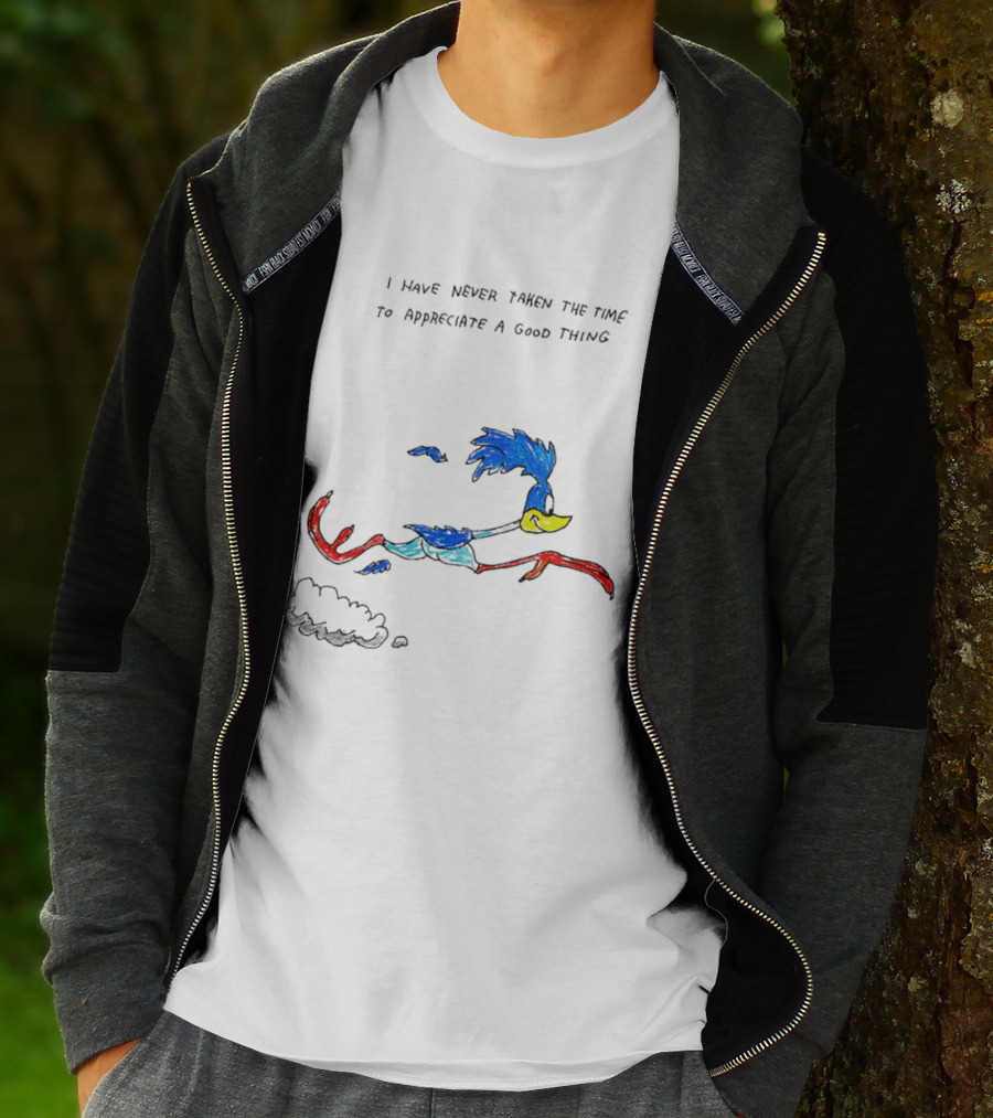 I Have Never Taken The Time To Appreciate A Good Thing Roadrunner T-Shirt
