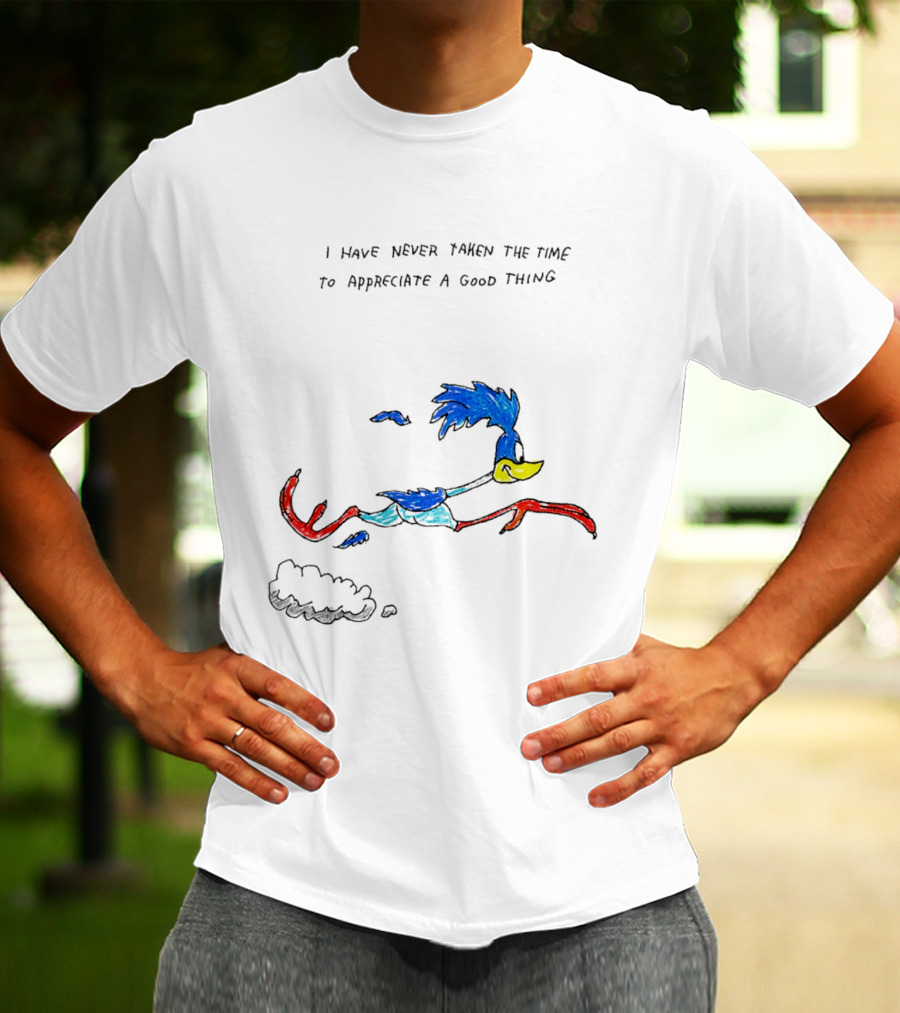 I Have Never Taken The Time To Appreciate A Good Thing Roadrunner T-Shirt