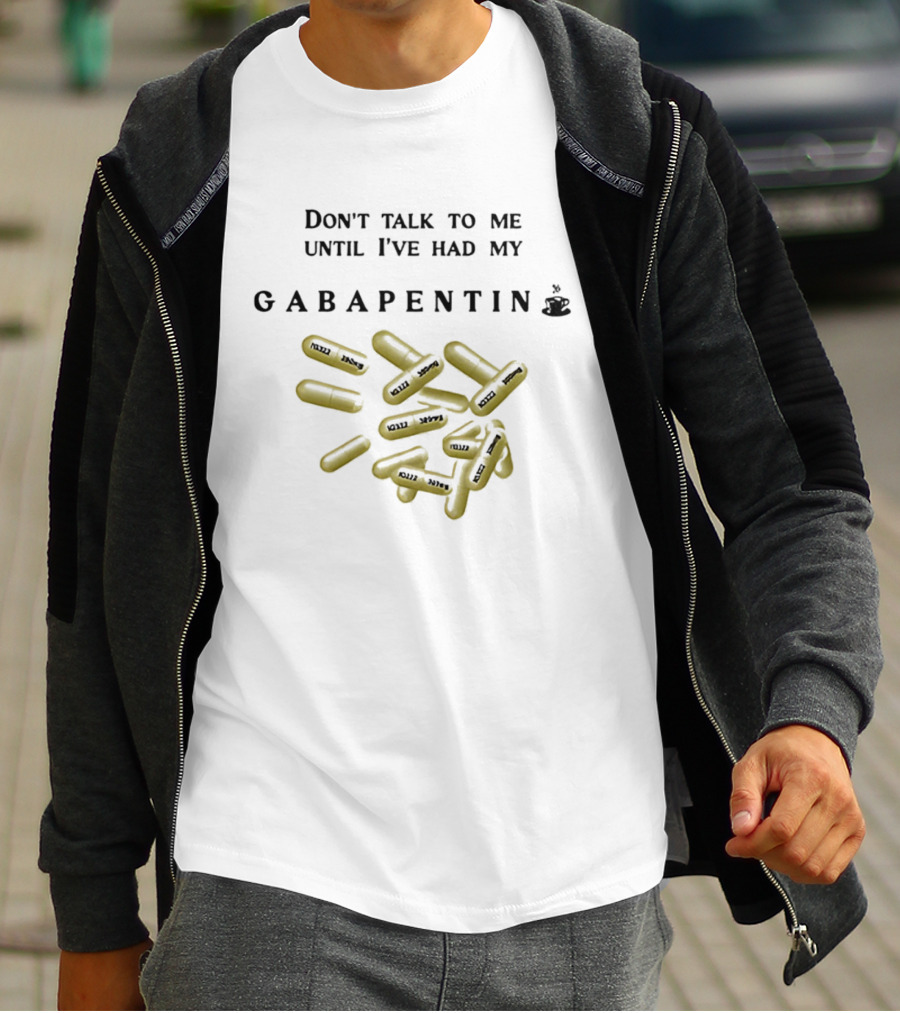 Don't Talk To Me Until I've Had My Gabapentin Capsule T-Shirt
