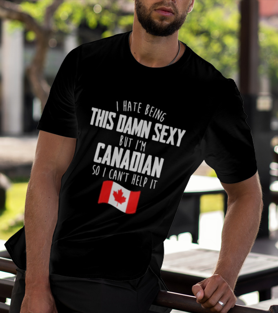 I Hate Being This Damn Sexy But I'm Canadian So I Can't Help It Flag T-Shirt